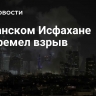 В иранском Исфахане прогремел взрыв