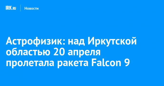 Астрофизик: над Иркутской областью 20 апреля пролетала ракета Falcon 9