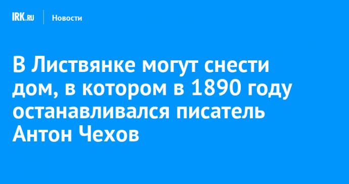 В Листвянке могут снести дом, в котором в 1890 году останавливался писатель Антон Чехов