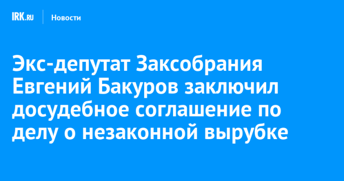 Экс-депутат ЗС Приангарья Евгений Бакуров заключил досудебное соглашение по делу о крупной взятке Экс-депутат ЗС Приангарья Евгений Бакуров заключил досудебное соглашение по делу о крупной взятке