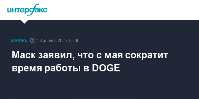 Маск заявил, что с мая сократит время работы в DOGE