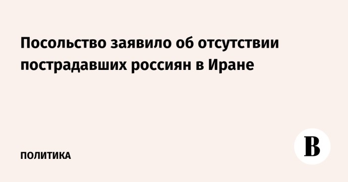 Посольство заявило об отсутствии пострадавших россиян в Иране