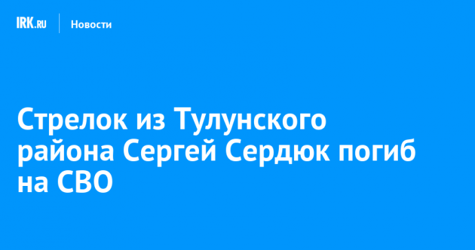 Стрелок из Тулунского района Сергей Сердюк погиб на СВО