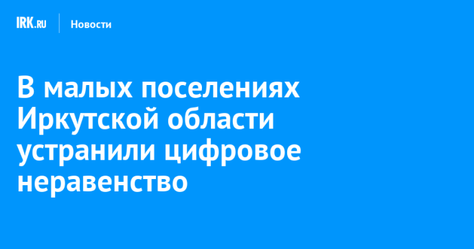 В малых поселениях Иркутской области устранили цифровое неравенство В малых поселениях Иркутской области устранили цифровое неравенство