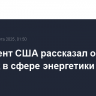 Президент США рассказал об успехах в сфере энергетики