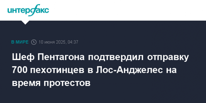Шеф Пентагона подтвердил отправку 700 пехотинцев в Лос-Анджелес на время протестов