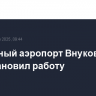 Столичный аэропорт Внуково приостановил работу