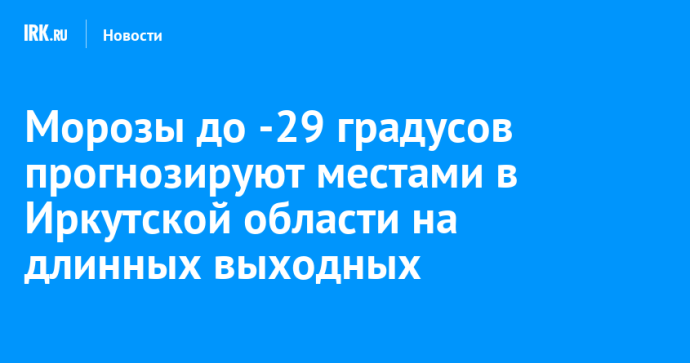 Морозы до -29 градусов прогнозируют местами в Иркутской области на длинных выходных Морозы до -29 градусов прогнозируют местами в Иркутской области на длинных выходных