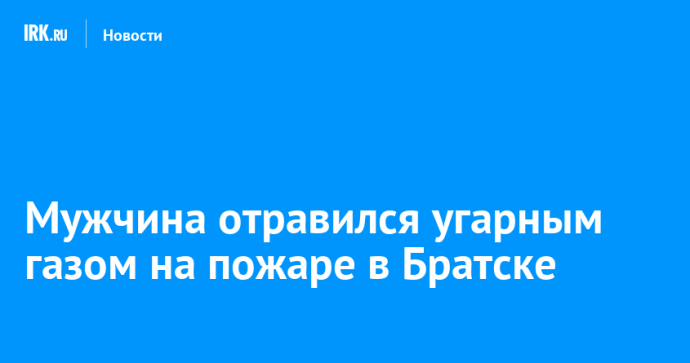Мужчина отравился угарным газом на пожаре в Братске Мужчина отравился угарным газом на пожаре в Братске