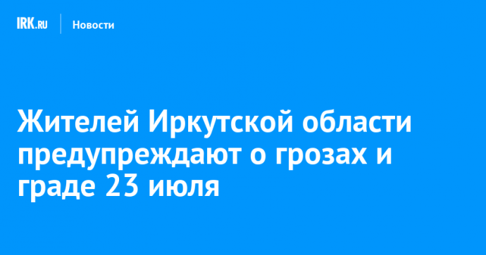 Жителей Иркутской области предупреждают о грозах и граде 23 июля