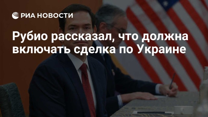 Рубио рассказал, что должна включать сделка по Украине