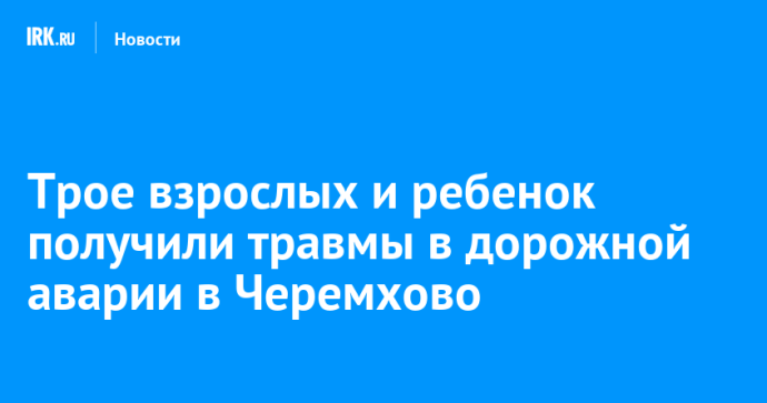 Трое взрослых и ребенок получили травмы в дорожной аварии в Черемхово Трое взрослых и ребенок получили травмы в дорожной аварии в Черемхово