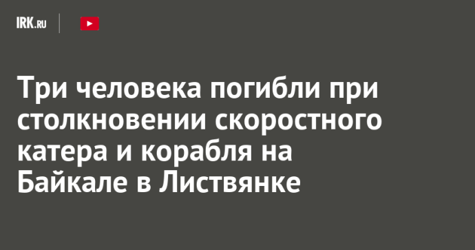 Три человека погибли при столкновении скоростного катера и корабля на Байкале в Листвянке Три человека погибли при столкновении скоростного катера и корабля на Байкале в Листвянке
