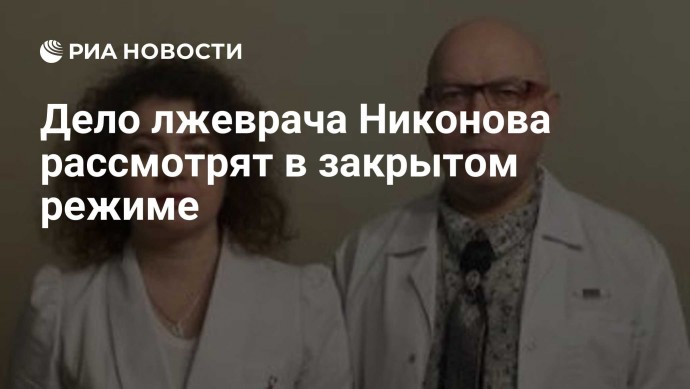 Дело лжеврача Никонова рассмотрят в закрытом режиме