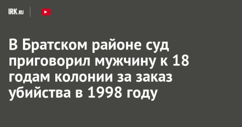 В Братском районе суд приговорил мужчину к 18 годам колонии за заказ убийства в 1998 году
