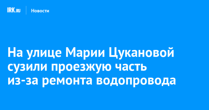 На улице Марии Цукановой сузили проезжую часть из-за ремонта водопровода