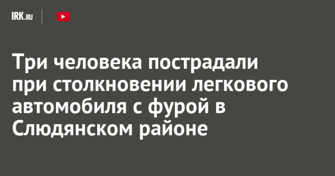 Три человека пострадали при столкновении легкового автомобиля с фурой в Слюдянском районе Три человека пострадали при столкновении легкового автомобиля с фурой в Слюдянском районе