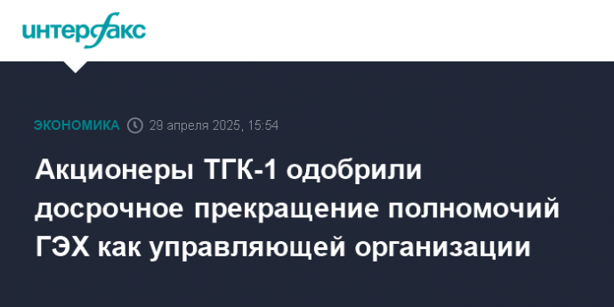 Акционеры ТГК-1 одобрили досрочное прекращение полномочий ГЭХ как управляющей организации