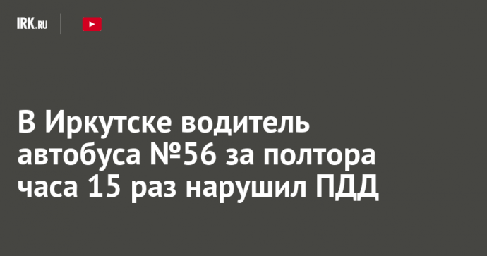В Иркутске водитель автобуса №56 за полтора часа 15 раз нарушил ПДД