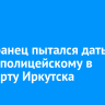 Иностранец пытался дать взятку полицейскому в аэропорту Иркутска