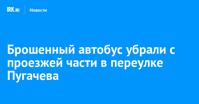 Брошенный автобус убрали с проезжей части в переулке Пугачева