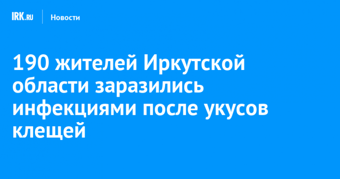 190 жителей Иркутской области заразились инфекциями после укусов клещей