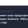 ЦБ сохраняет план представить обновленную банкноту 1000 рублей до конца года