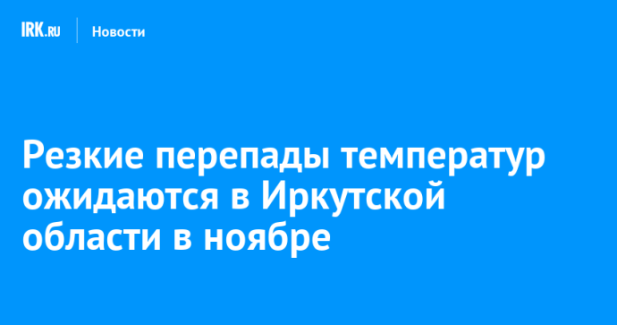 Резкие перепады температур ожидаются в Иркутской области в ноябре Резкие перепады температур ожидаются в Иркутской области в ноябре