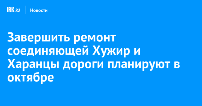 Завершить ремонт соединяющей Хужир и Харанцы дороги планируют в октябре