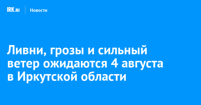 Ливни, грозы и сильный ветер ожидаются 4 августа в Иркутской области