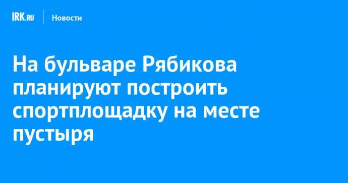 На бульваре Рябикова планируют построить спортплощадку на месте пустыря