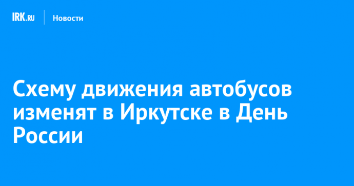 Схему движения автобусов изменят в Иркутске в День России