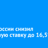 Банк России снизил ключевую ставку до 16,5%