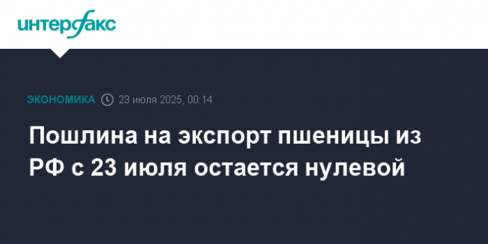 Пошлина на экспорт пшеницы из РФ с 23 июля остается нулевой