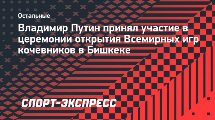 Путин принял участие в церемонии открытия Всемирных игр кочевников в Бишкеке