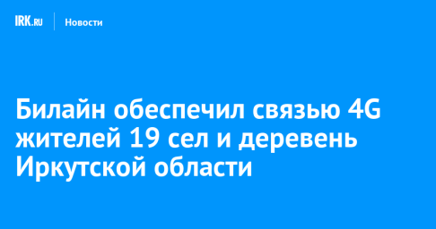 Билайн обеспечил связью 4G жителей 19 сел и деревень Иркутской области