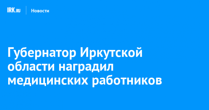 Губернатор Иркутской области наградил медицинских работников
