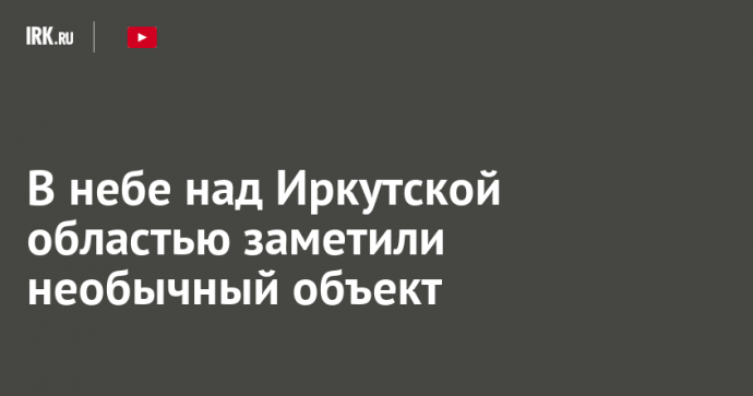 В небе над Иркутской областью заметили необычный объект