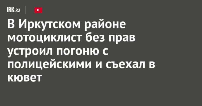 В Иркутском районе мотоциклист без прав устроил погоню с полицейскими и съехал в кювет