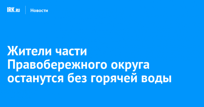 Жители части Правобережного округа останутся без горячей воды