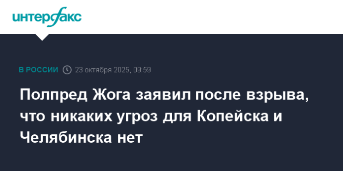 Полпред Жога заявил после взрыва, что никаких угроз для Копейска и Челябинска нет