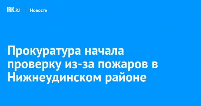 Прокуратура начала проверку из-за пожаров в Нижнеудинском районе