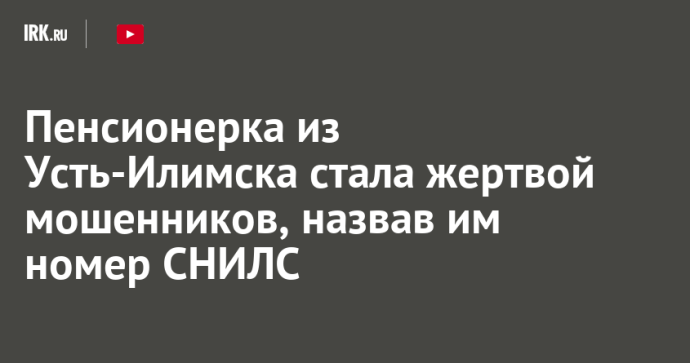 Пенсионерка из Усть-Илимска стала жертвой мошенников, назвав им номер СНИЛС Пенсионерка из Усть-Илимска стала жертвой мошенников, назвав им номер СНИЛС