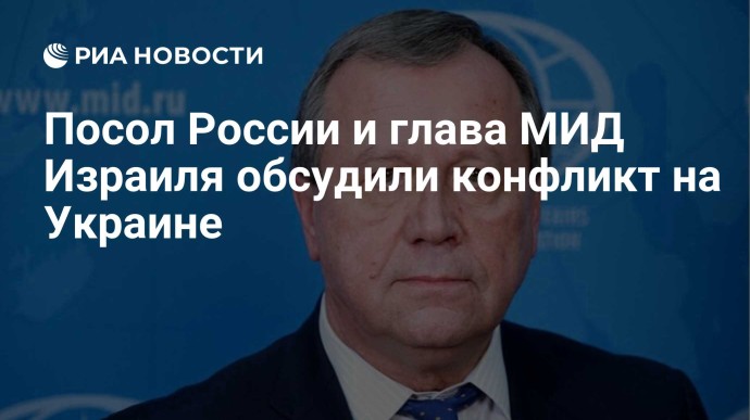 Посол России и глава МИД Израиля обсудили конфликт на Украине Посол России и глава МИД Израиля обсудили конфликт на Украине