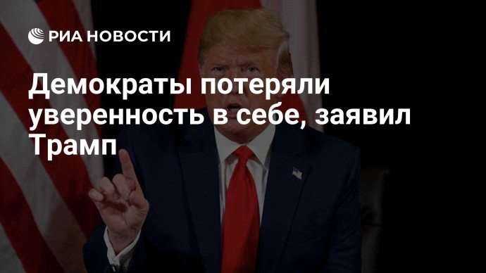 Демократы потеряли уверенность в себе, заявил Трамп