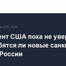 Президент США пока не уверен, понадобятся ли новые санкции против России
