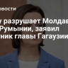 Санду разрушает Молдавию ради Румынии, заявил советник главы Гагаузии