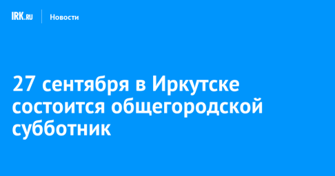 27 сентября в Иркутске состоится общегородской субботник