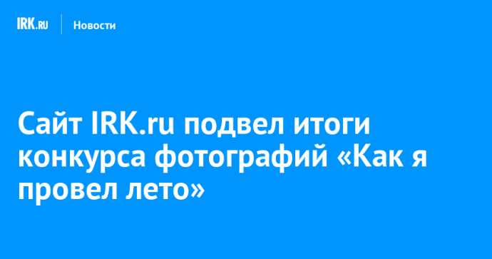 Сайт IRK.ru подвел итоги конкурса фотографий «Как я провел лето»