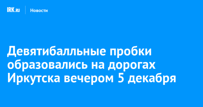 Девятибалльные пробки образовались на дорогах Иркутска вечером 5 декабря